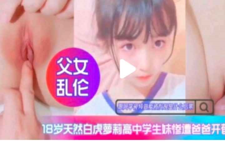 禁忌の女子高生 白虎少女初次开发实录 父女禁断情欲觉醒