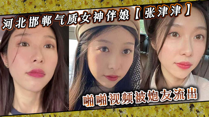 河北邯郸伴娘张津津，私下竟是淫荡高冷女神，被炮友爆操流出