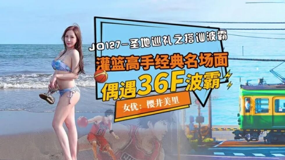 JD127 圣地巡礼之搭讪波霸 灌篮高手经典名场面 偶遇36f波霸 樱井美里