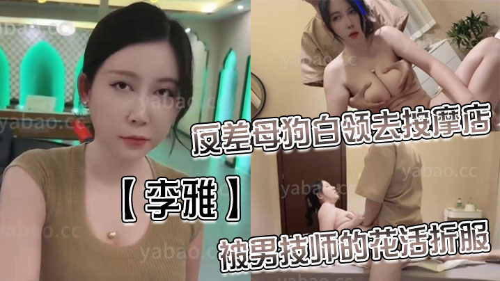 李雅反差婊白领在按摩店被男技师狂干花活 无套内射淫水四溅
