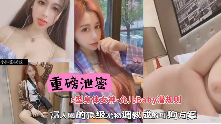 劲爆泄密！S型极品允儿Baby惨遭富豪潜规则，被调教成淫荡母狗狂内射