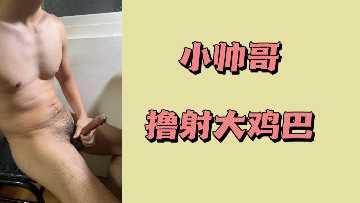 极品小鲜肉狂撸爆射，巨大肉棒喷出淫液！