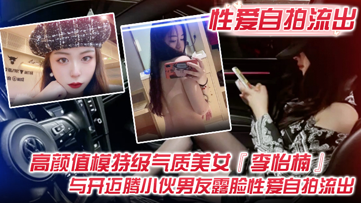 【性爱自拍流出】高颜值模特级气质美女『李怡楠』与开迈腾小伙男友露脸性爱自拍流出