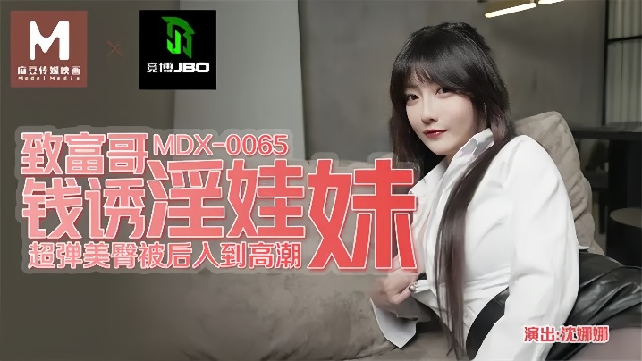 MDX-0065 沈娜娜被土豪哥金钱诱惑 极品淫娃妹骚穴狂干内射颜射