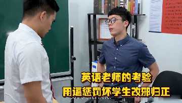 英语老师惩罚坏学生：骚穴骑乘肉棒逼他改邪归正！扭动小蛮腰的饥渴骚样，看得腿软发麻！